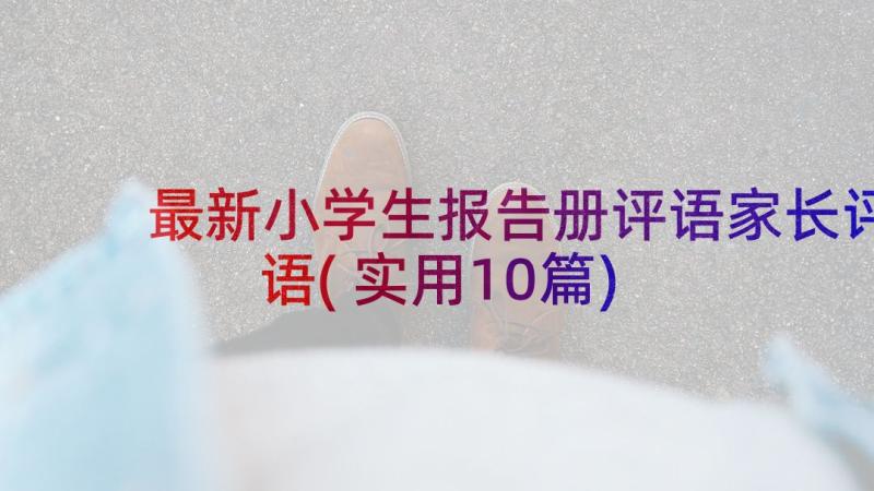 最新小学生报告册评语家长评语(实用10篇)