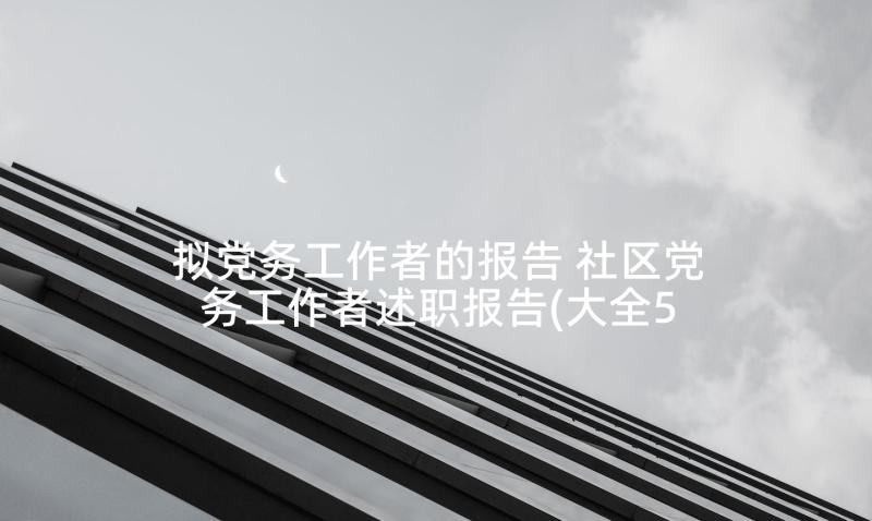 拟党务工作者的报告 社区党务工作者述职报告(大全5篇)