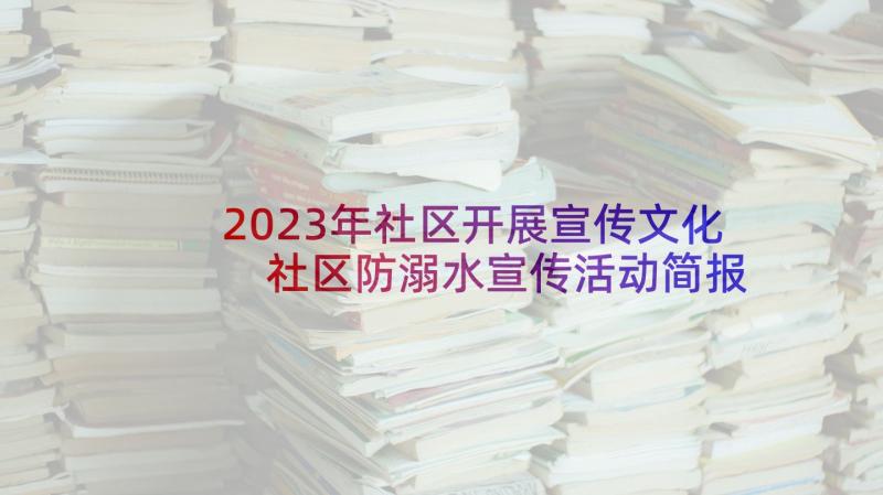 2023年社区开展宣传文化 社区防溺水宣传活动简报(模板8篇)