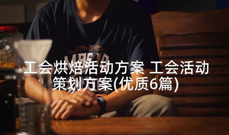 工会烘焙活动方案 工会活动策划方案(优质6篇)