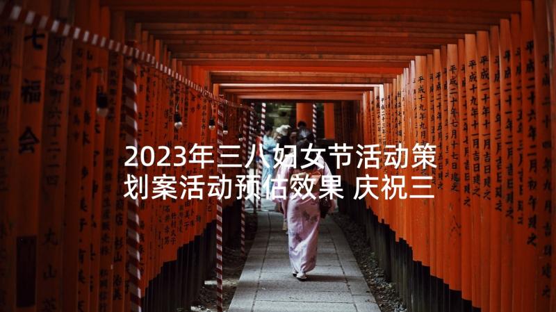 2023年三八妇女节活动策划案活动预估效果 庆祝三八妇女节活动方案(优质7篇)