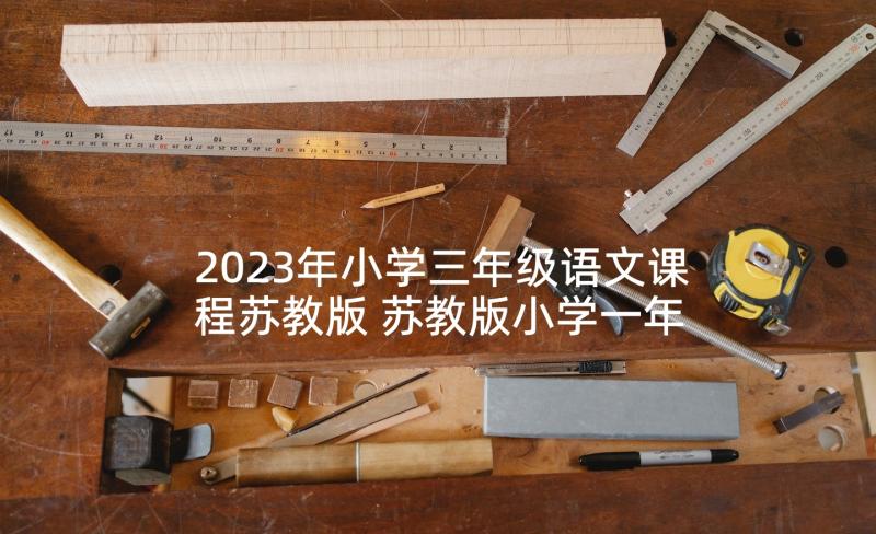 2023年小学三年级语文课程苏教版 苏教版小学一年级语文教学计划(大全5篇)