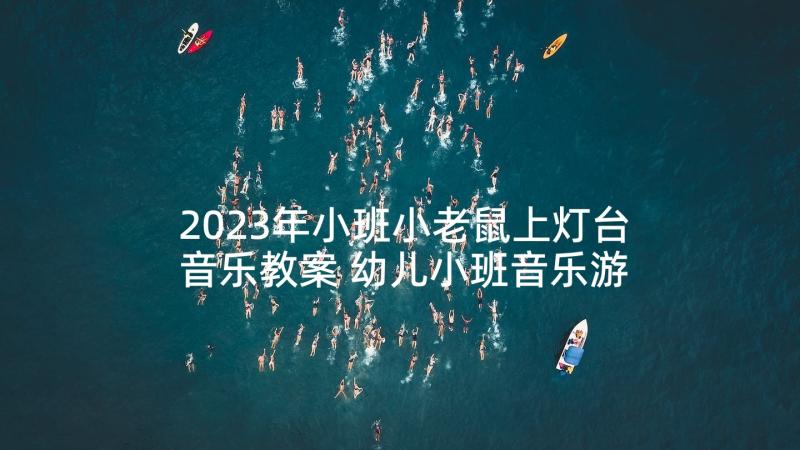 2023年小班小老鼠上灯台音乐教案 幼儿小班音乐游戏活动教案小老鼠上灯台(汇总5篇)