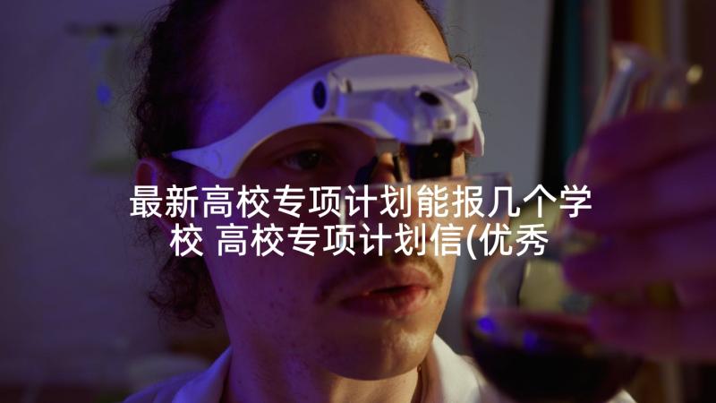 最新高校专项计划能报几个学校 高校专项计划信(优秀7篇)