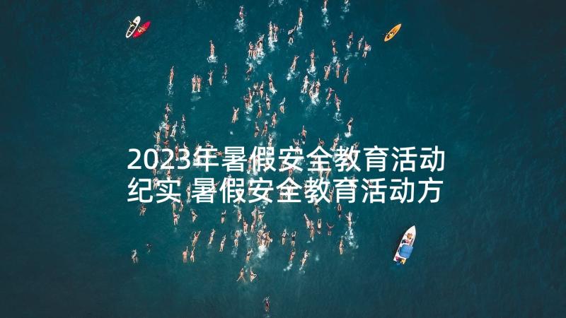 2023年暑假安全教育活动纪实 暑假安全教育活动方案(精选9篇)