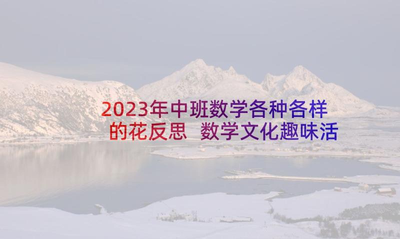 2023年中班数学各种各样的花反思 数学文化趣味活动心得体会(实用6篇)