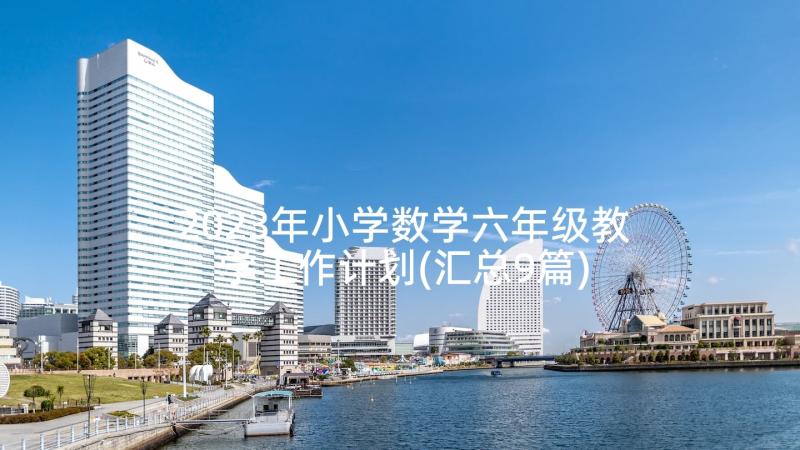 2023年小学数学六年级教学工作计划(汇总9篇)