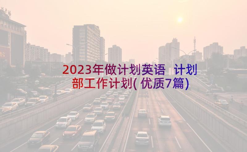 2023年做计划英语 计划部工作计划(优质7篇)