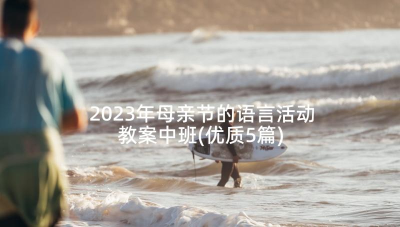 2023年母亲节的语言活动教案中班(优质5篇)