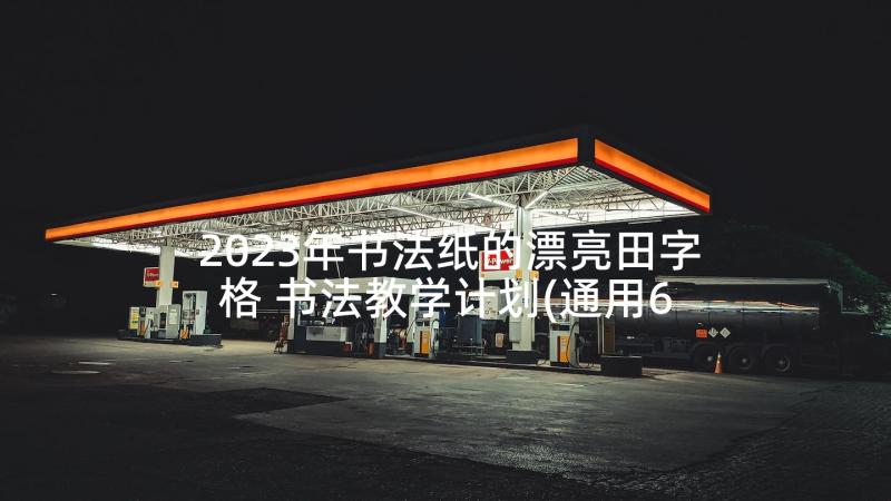 2023年书法纸的漂亮田字格 书法教学计划(通用6篇)