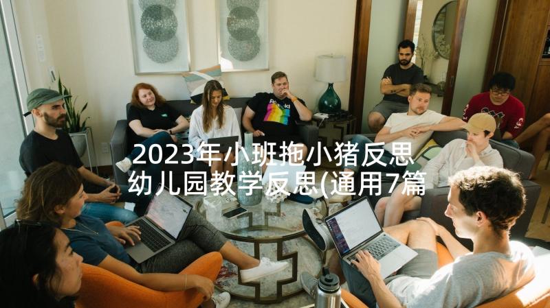 2023年小班拖小猪反思 幼儿园教学反思(通用7篇)