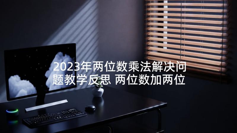 2023年两位数乘法解决问题教学反思 两位数加两位数教学反思(优秀7篇)