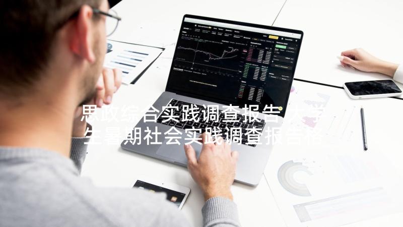 思政综合实践调查报告 大学生暑期社会实践调查报告格式(精选7篇)