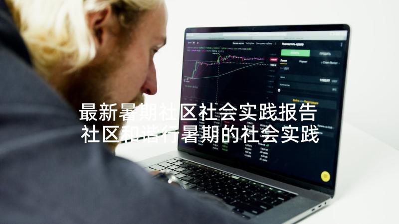 最新暑期社区社会实践报告 社区和谐行暑期的社会实践报告(汇总5篇)