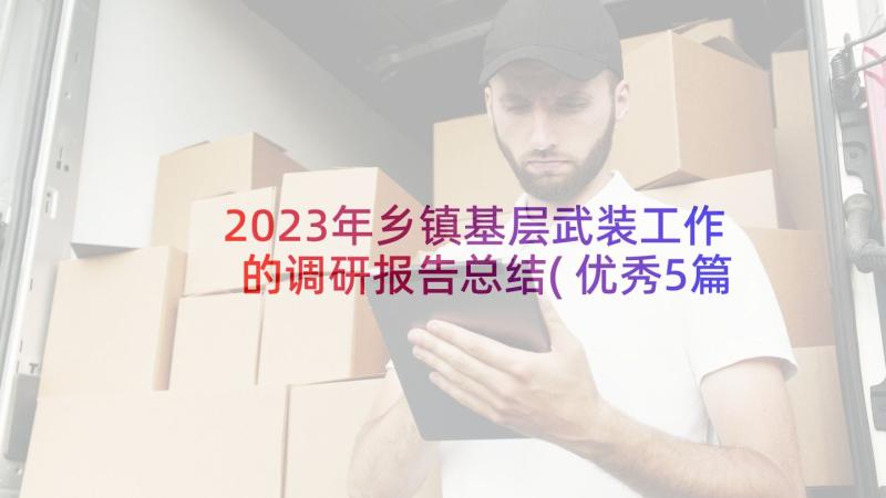 2023年乡镇基层武装工作的调研报告总结(优秀5篇)