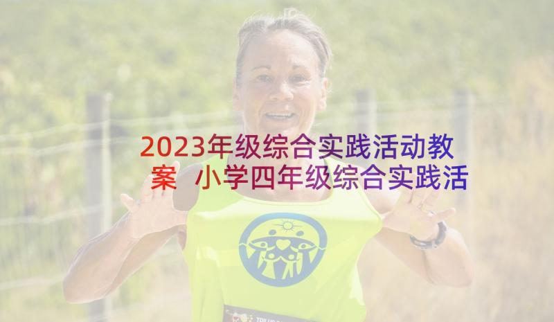 2023年级综合实践活动教案 小学四年级综合实践活动计划(优秀7篇)