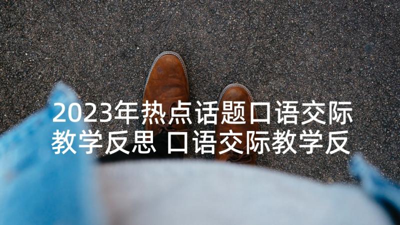 2023年热点话题口语交际教学反思 口语交际教学反思(精选6篇)