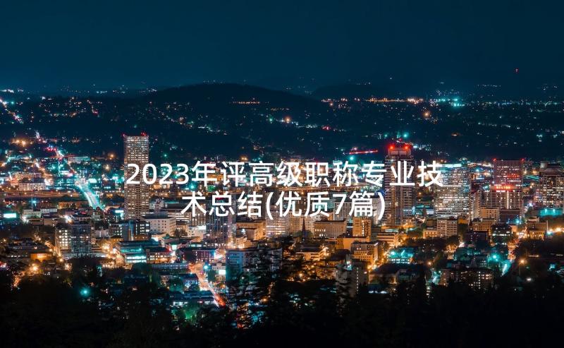 2023年评高级职称专业技术总结(优质7篇)