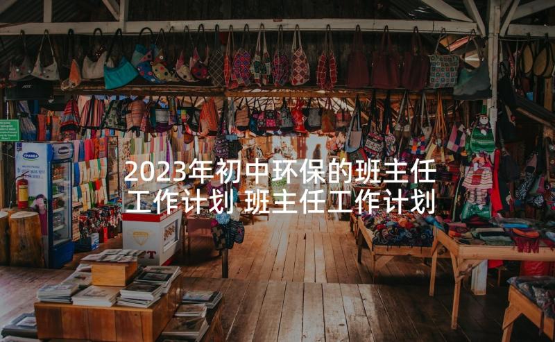 2023年初中环保的班主任工作计划 班主任工作计划环保(通用5篇)