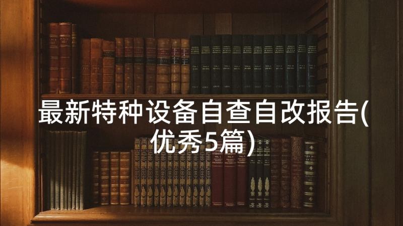 最新特种设备自查自改报告(优秀5篇)