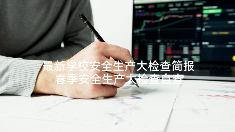 最新学校安全生产大检查简报 春季安全生产大检查自查报告(模板9篇)