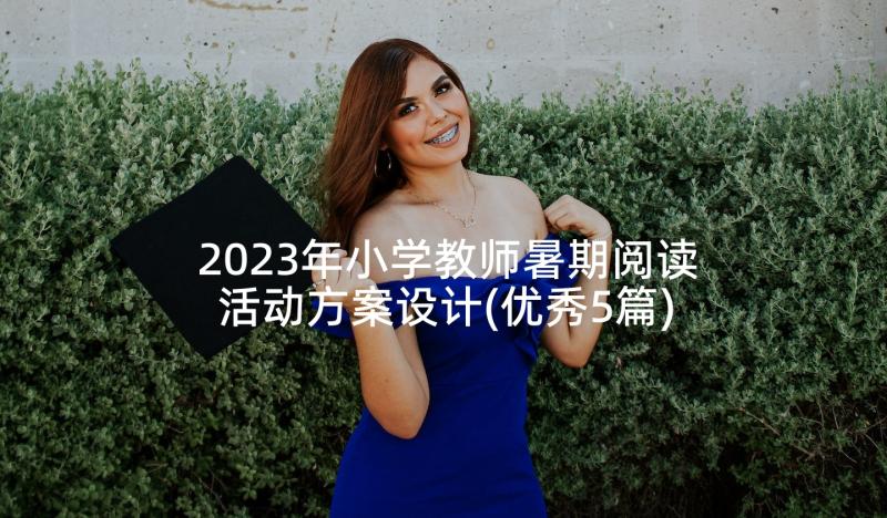 2023年小学教师暑期阅读活动方案设计(优秀5篇)