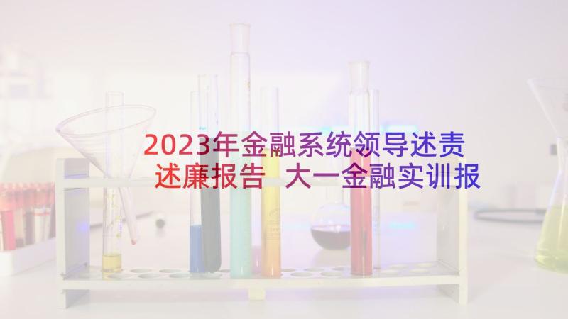 2023年金融系统领导述责述廉报告 大一金融实训报告心得体会(精选10篇)