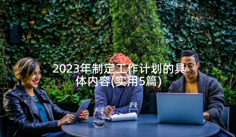 2023年制定工作计划的具体内容(实用5篇)