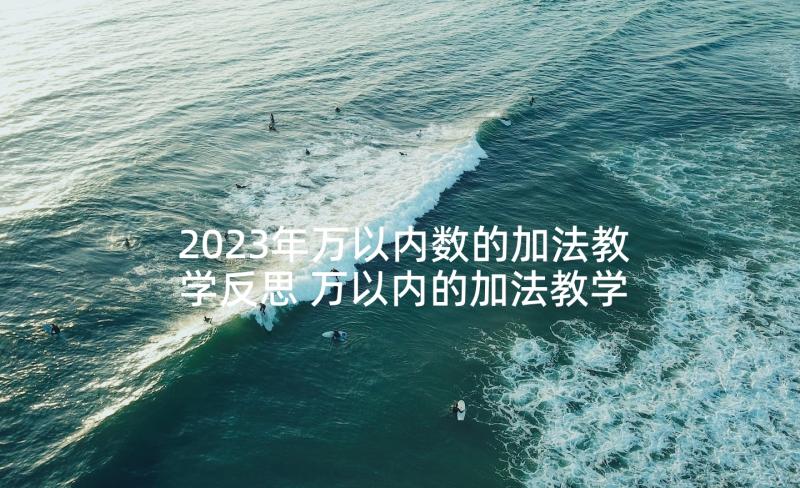 2023年万以内数的加法教学反思 万以内的加法教学反思(通用10篇)