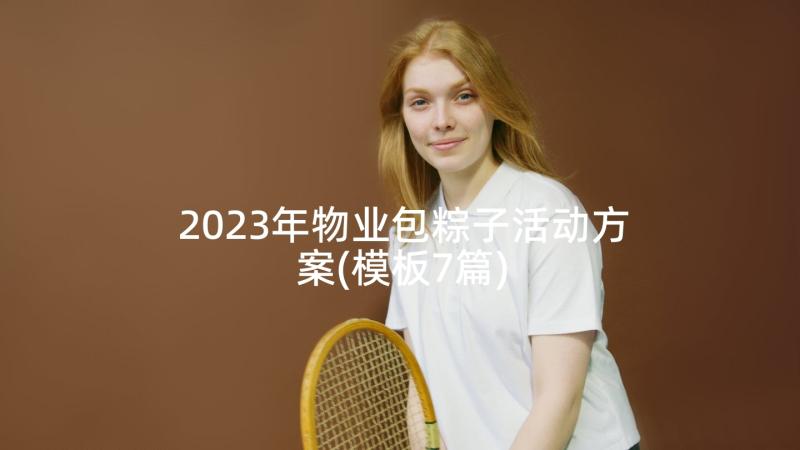 2023年物业包粽子活动方案(模板7篇)