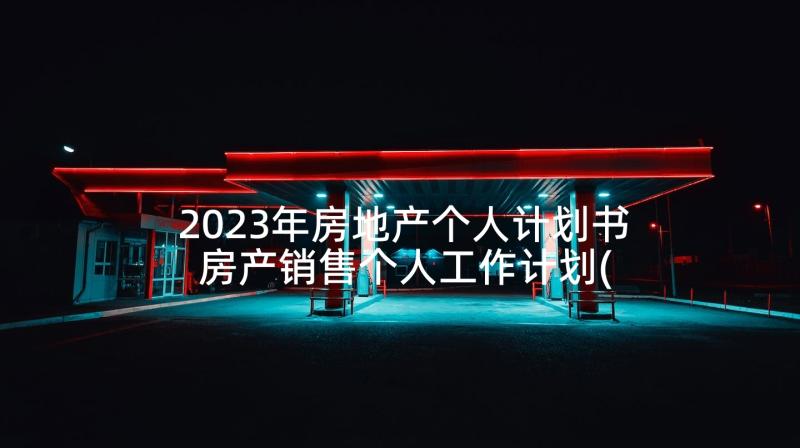 2023年房地产个人计划书 房产销售个人工作计划(优秀6篇)