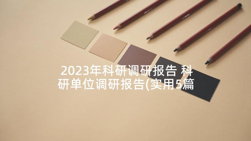 2023年科研调研报告 科研单位调研报告(实用5篇)