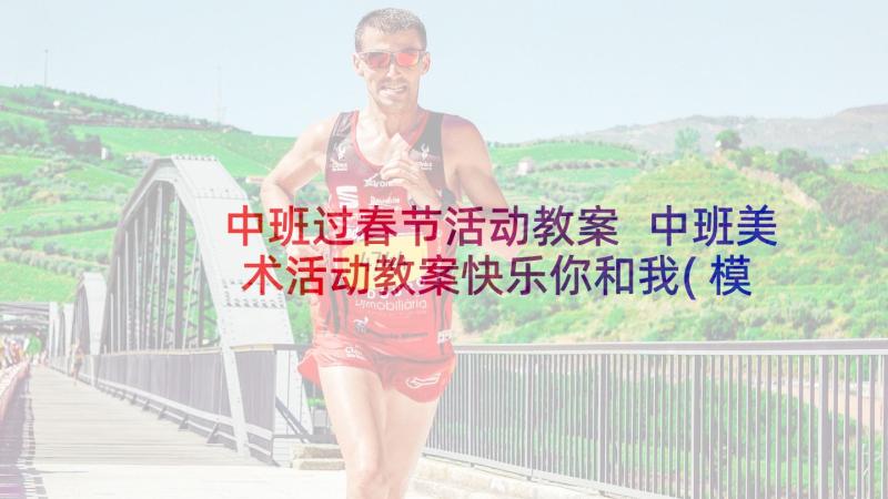 中班过春节活动教案 中班美术活动教案快乐你和我(模板7篇)