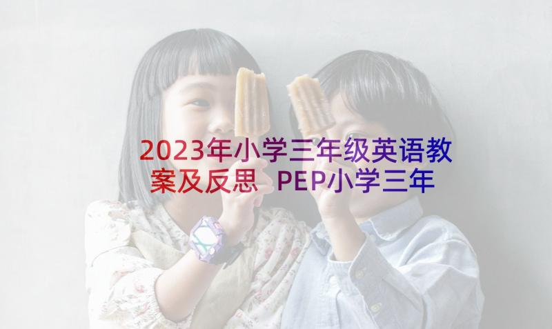 2023年小学三年级英语教案及反思 PEP小学三年级英语教学反思(汇总5篇)