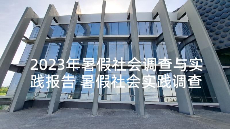 2023年暑假社会调查与实践报告 暑假社会实践调查报告(模板9篇)