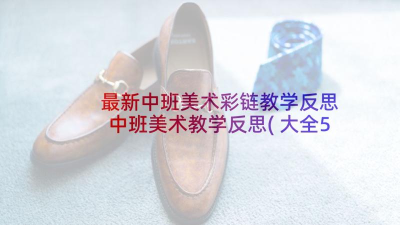 最新中班美术彩链教学反思 中班美术教学反思(大全5篇)