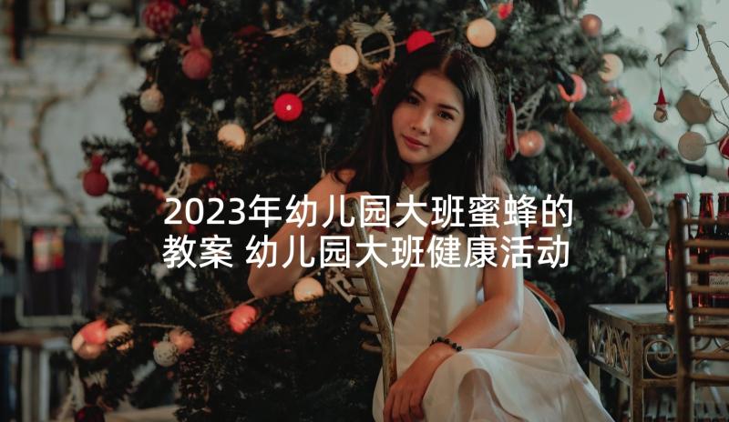 2023年幼儿园大班蜜蜂的教案 幼儿园大班健康活动整理书包说课稿含反思(优秀5篇)