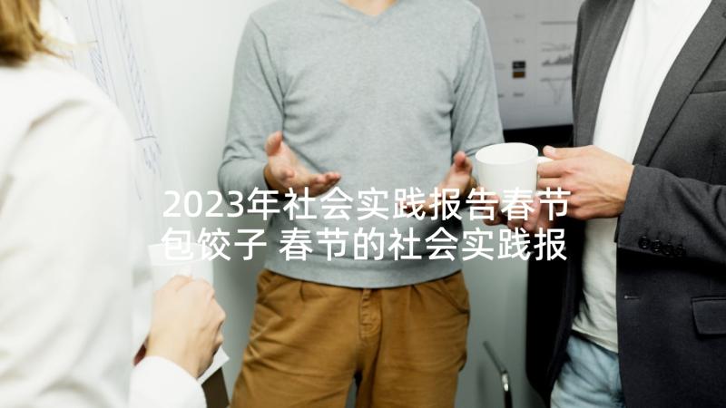 2023年社会实践报告春节包饺子 春节的社会实践报告(通用5篇)