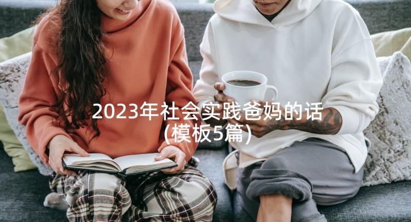 2023年社会实践爸妈的话(模板5篇)