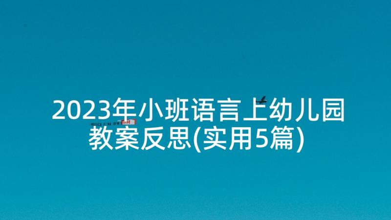 2023年小班语言上幼儿园教案反思(实用5篇)