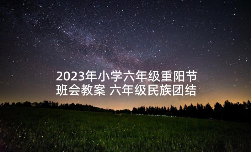 2023年小学六年级重阳节班会教案 六年级民族团结队会活动方案(通用5篇)