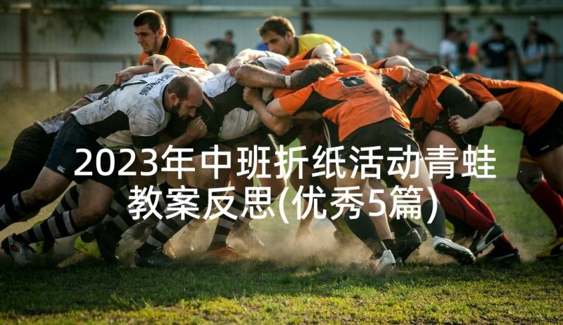 2023年中班折纸活动青蛙教案反思(优秀5篇)