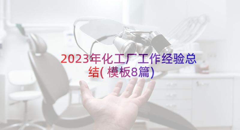 2023年化工厂工作经验总结(模板8篇)