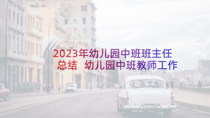 2023年幼儿园中班班主任总结 幼儿园中班教师工作总结报告(模板8篇)