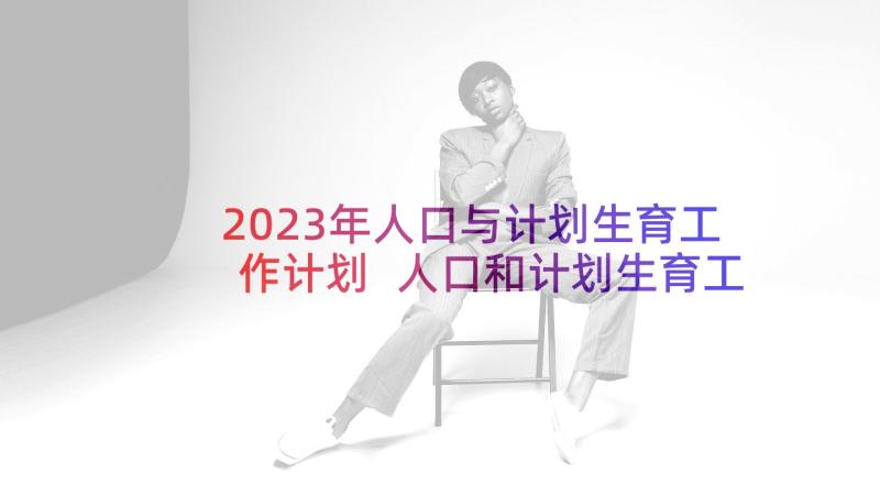 2023年人口与计划生育工作计划 人口和计划生育工作总结(模板6篇)