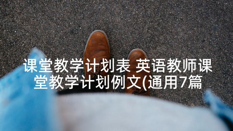 课堂教学计划表 英语教师课堂教学计划例文(通用7篇)