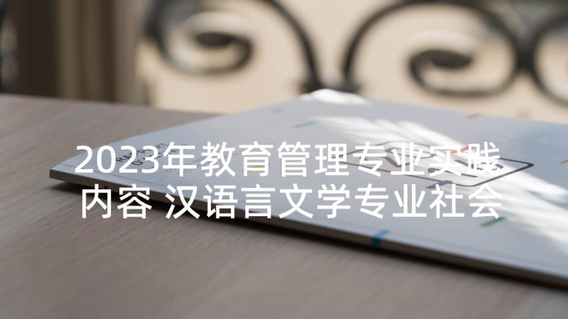 2023年教育管理专业实践内容 汉语言文学专业社会实践调查报告(汇总5篇)