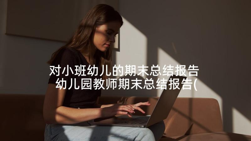 对小班幼儿的期末总结报告 幼儿园教师期末总结报告(模板10篇)