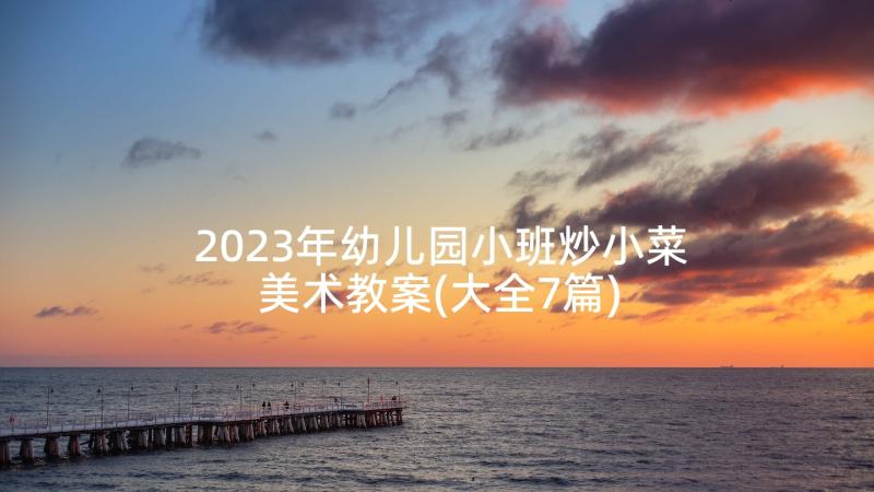 2023年幼儿园小班炒小菜美术教案(大全7篇)