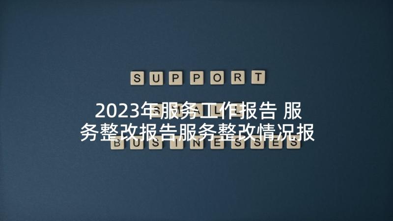 2023年服务工作报告 服务整改报告服务整改情况报告(通用5篇)